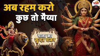 अब रहम करो कुछ तो मैय्या | माता का सुन्दर भजन