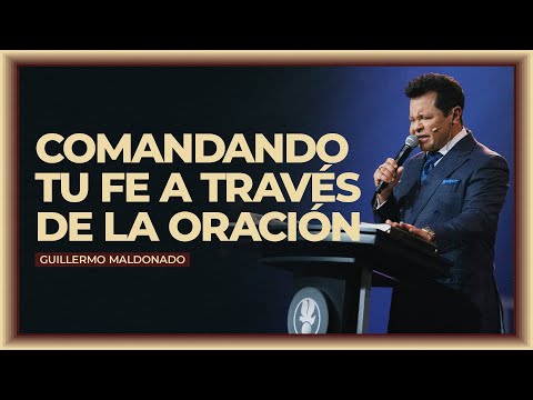 Comandando tu fe a través de la oración | Guillermo Maldonado