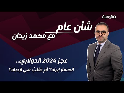 شأن عام | عجز 2024 الدولاري.. انحسار إيراد؟ أم طلبٌ في ازدياد؟