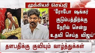 "'ரோபோ ஷங்கர் குடும்பத்திற்க்கு நேரில் சென்று உதவி செய்த விஜய்' தளபதிக்கு குவியும் வாழ்த்துக்கள்"