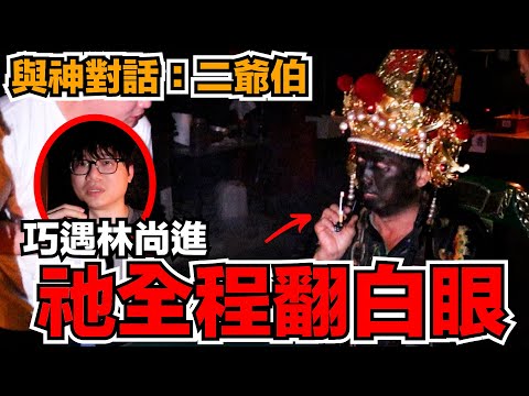 與神對話來咯！大家期待的二爺伯！祂全程翻白眼？！巧遇林尚進！