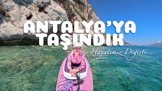 Antalya'ya Taşındık ve Hayatımız Değişti...