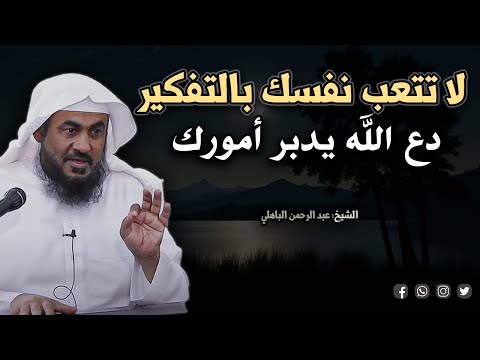 كلام يدخل القلب بدون استئذان, لا تتعب نفسك بالتفكير .. دع الله يدبر أمورك ..للشيخ عبد الرحمن الباهلي