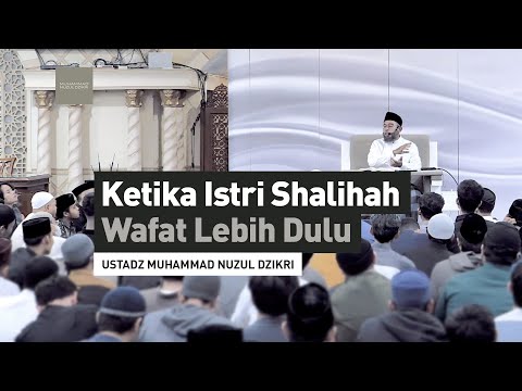 KETIKA ISTRI SHALIHAH WAFAT LEBIH DULU | Ustadz Muhammad Nuzul Dzikri -hafizhahumullah-