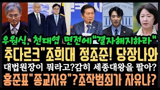 추미애"조희대 감히 세종을 팔다니"대법원장이 뭐라고..우원식,천대엽 면전에"결자해지해" 홍준표"국힘 니들이 종교자유를 말해?경선범죄가 자유냐.