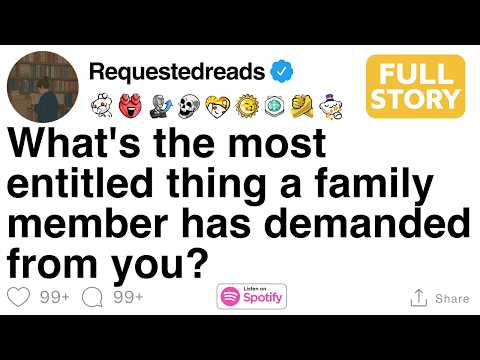 [FULL STORY]  What's the most entitled thing a family member has demanded from you?