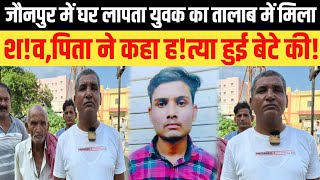 जौनपुर में घर लापता युवक का तालाब में मिला श!व,पिता ने कहा ह!त्या हुई बेटे की!