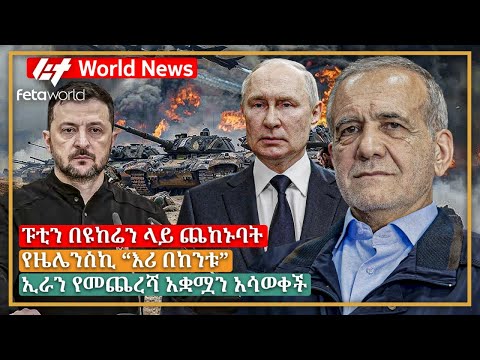 አለም አቀፍ ዜና: ፑቲን በዩከሬን ላይ ጨከኑባት፣ የዜሌንስኪ “እሪ በከንቱ”፣ ኢራን የመጨረሻ አቋሟን አሳወቀች