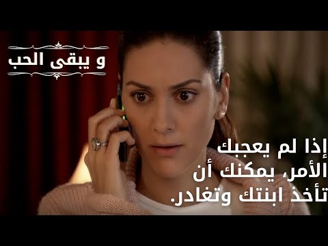 إذا لم يعجبك الأمر، يمكنك أن تأخذ ابنتك وتغادر.| مسلسل و يبقى الحب - الحلقة 65