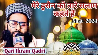 New Naat 2024||मेरे हुसैन को तारे सलाम कहते हैं || Qari Ikram Qadri || mohram kalam