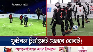 পেশাদার ফুটবলারদের মতোই জানে নিয়ম; টুর্নামেন্ট খেলতে নামছে রোবট | China Roboleague | Jamuna TV