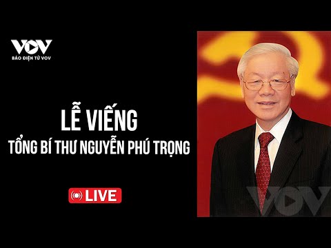 ?[Trực tiếp] Lễ viếng Tổng Bí thư Nguyễn Phú Trọng | Báo Điện tử VOV