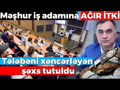 Məşhur iş adamına AĞIR İTKİ - Tələbəni xəncərləyən şəxs tutuldu