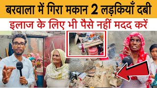 बरवाला में गिरा मकान 2 लड़कियाँ दबी परिवार के पास इलाज के भी पैसे नहीं मदद करें 