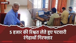 5 हजार की रिश्वत लेते हुए पटवारी रंगेहाथों गिरफ्तार