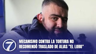 Mecanismo contra la tortura no recomendó traslado de alias ''El Lobo''