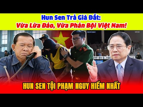 Hun Sen Trả Giá Đắt: Vừa Lừa Đảo, Vừa Phản Bội Việt Nam!