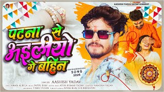 #Ashish Yadav का एक और रक्षाबंधन स्पेशल गीत | पटना से अइलीयो गे बहिन | #Raksha Bandhan Song 2025