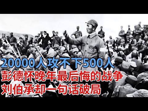 20000人攻不下500人，彭德怀晚年最后悔的战争，怎料刘伯承一句话破局【解密】