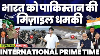 INTERNATIONAL PRIME TIME: पाकिस्तान ने भारत को दी मिसाइल की धमकी | अमरीका और पाकिस्तान साथ-साथ!