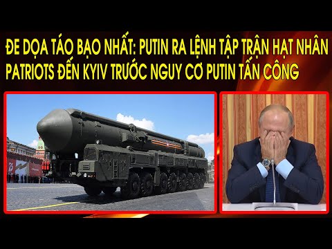 Đe dọa táo bạo nhất: Putin ra lệnh tập trận hạt nhân. Patriots đến Kyiv trước nguy cơ Putin tấn công