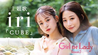 【主題歌解禁】「iri／CUBE」│婚活リアリティーショー『GIRL or LADY Season2』8/24(日)よる9時〜 放送開始