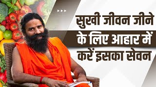 सुखी जीवन (Happy Life) जीने के लिए आहार (Diet) में करें इसका सेवन || Swami Ramdev