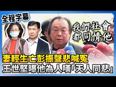 【全程字幕】妻輕生亡彭振聲悲喊冤　王世堅曝他為人嘆「天人同悲」：我們社會都同情他 @ChinaTimes