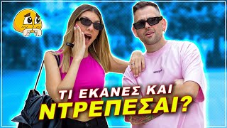 ΤΙ ΕΚΑΝΕΣ ΚΑΙ ΝΤΡΕΠΕΣΑΙ ΓΙΑ ΑΥΤΟ ?