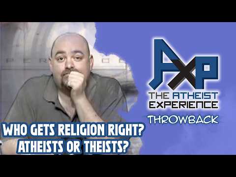 Who Is Right About Religion? Atheists Or Theists? | The Atheist Experience: Throwback