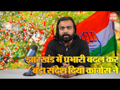 झारखंड में प्रभारी बदल कर बड़ा संदेश दिया कांग्रेस ने | Azad Sipahi