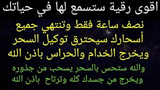 اقوى رقية ستسمعها نصف ساعة فقط وتنتهي أسحارك ويحرق الخدام والحراس والله ستحس بزوال السحر باذن الله