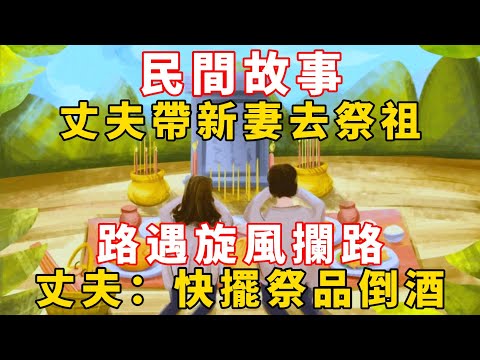 民間故事：丈夫帶新妻去祭祖，路遇旋風攔路，丈夫：快擺祭品倒酒