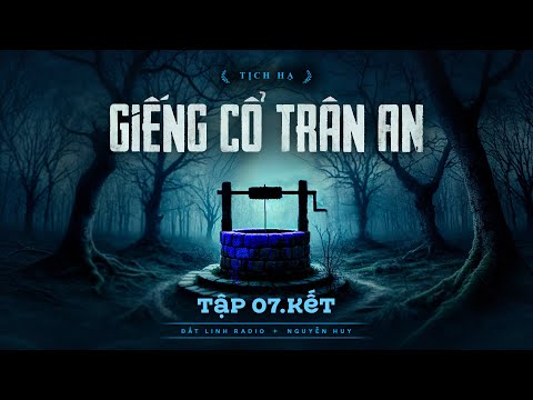 GIẾNG CỔ TRÂN AN - TẬP 7 KẾT  | Tác giả Tịch Hạ |  Truyện ma Nguyễn Huy kể