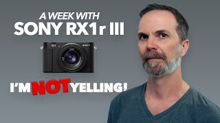Sony RX1r III | I'M NOT YELLING, I'M JUST OPINIONATED!