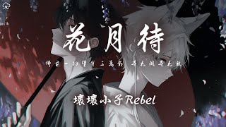 壞壞小子Rebel - 花月待「佛前一拜望穿三萬載 等花開等花敗 等你參透這份愛」【動態歌詞/PinyinLyrics】♪