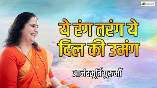 ये रंग तरंग ये दिल की उमंग |  | हिंदी भजन | आनंदमूर्ति गुरुमाँ | Anandmurti Gurumaa Bhajan