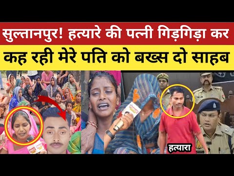 Sultanpur News : सुल्तानपुर में ह*त्यारे की पत्नी गिड़गिड़ा कर कह रही है मेरे पति को बख्श दो!