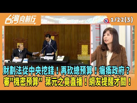 2025.01.22【台灣向前行 Part3】財劃法從中央挖錢！再砍總預算！癱瘓政府？審"機密預算" 葉元之竟直播！網友提醒才關！