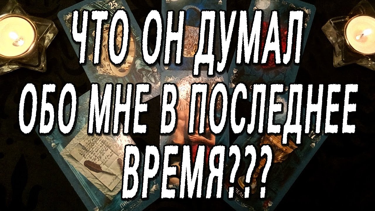 ЧТО ОН ДУМАЛ ОБО МНЕ В ПОСЛЕДНЕЕ ВРЕМЯ?