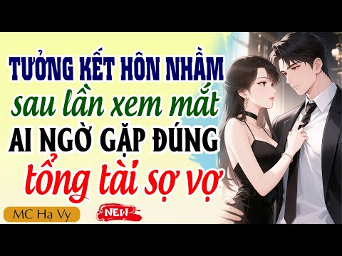 Truyện Ngôn Tình Đêm Khuya | Tưởng Cưới Nhầm Sau Lần Xem Mắt Ai Ngờ Gặp Đúng Tổng Tài Sợ Vợ