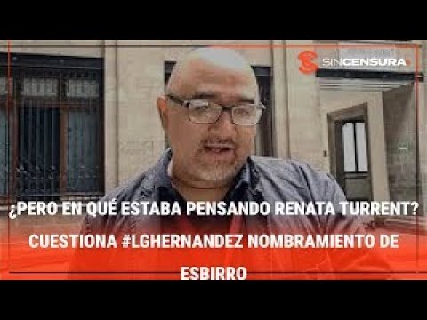 ¿PERO EN QUÉ ESTABA PENSANDO RENATA TURRENT? Cuestiona #LGHernandez nombramiento de esbirro