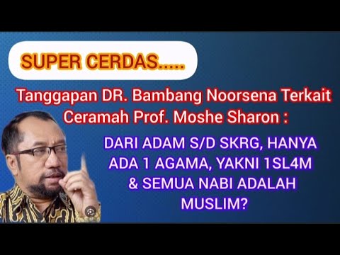 TANGGAPAN BAMBANG NOORSENA UTK PROF MOSHE SHARON : DARI ADAM ~ SKRG, HANYA ADA 1 AGAMA, YAKNI ISLAM?