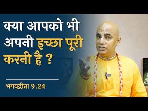 क्या आपको भी अपनी इच्छा पूरी करनी है ? || Gita 9.24 || Chakravarti Das