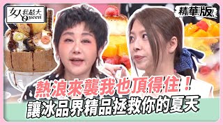 熱浪來襲我也頂得住！讓冰品界精品拯救你的夏天！視覺消暑才叫一個舒服！天氣再hot都沒猛男hot！【#女人我最大 精華版】20250807
