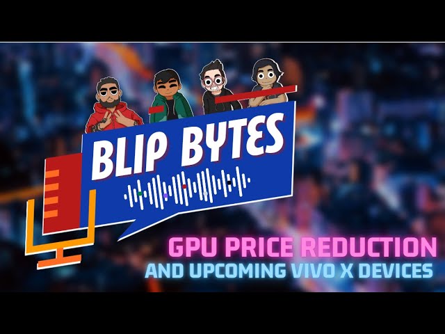 Blip Bytes Episode 5: New GPU Prices and Upcoming vivo X Devices!