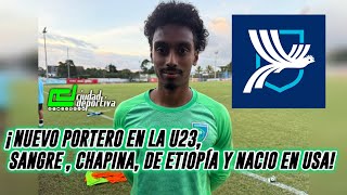 ¡NUEVO PORTERO EN LA U23, SANGRE , CHAPINA, DE ETIOPÍA Y NACIO EN USA!