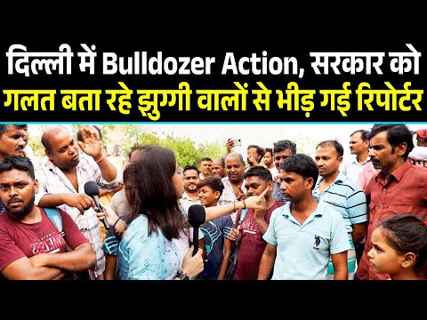 Delhi में Bulldozer Action , सरकार को ग़लत बता रहे झुग्गी वालो से भीड़ गई रिपोर्टर