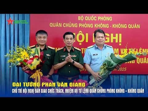 Đại tướng Phan Văn Giang chủ trì Hội nghị bàn giao chức trách, nhiệm vụ Tư lệnh Quân chủng PK-KQ