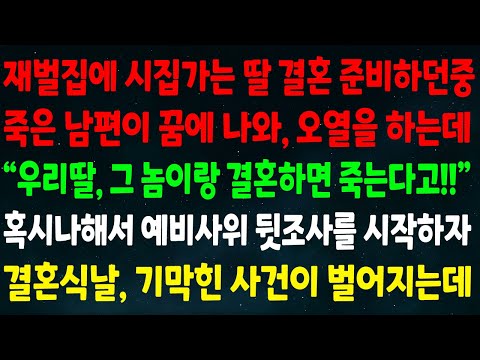 (반전신청사연)재벌집에 시집가는 딸 결혼 준비하던중 죽은 남편이 꿈에서 오열 하는데"우리딸 그놈이랑 결혼하면 죽는다고!"예비사위 뒷조사를 시작하자 결혼식날 기막힌 사건이 벌어지는데